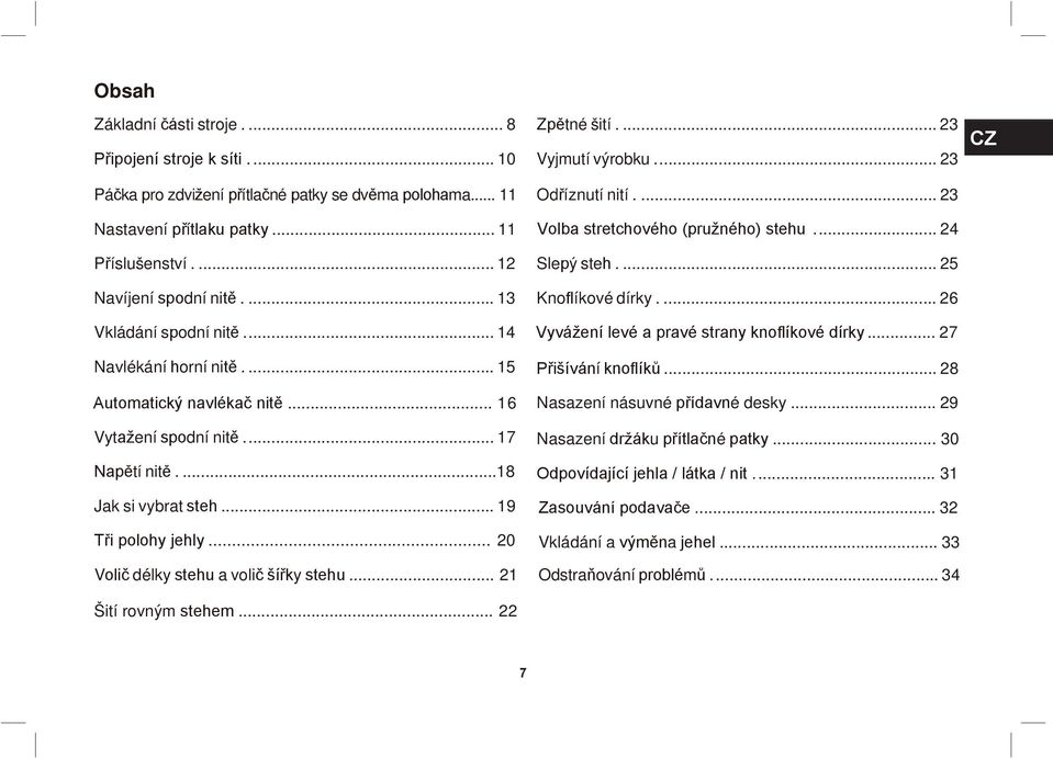 .. 20 Volič délky stehu a volič šířky stehu... 21 Šití rovným stehem... 22 Zpětné šití.... 23 Vyjmutí výrobku... 23 Odříznutí nití.... 23 Volba stretchového (pružného) stehu... 24 Slepý steh.