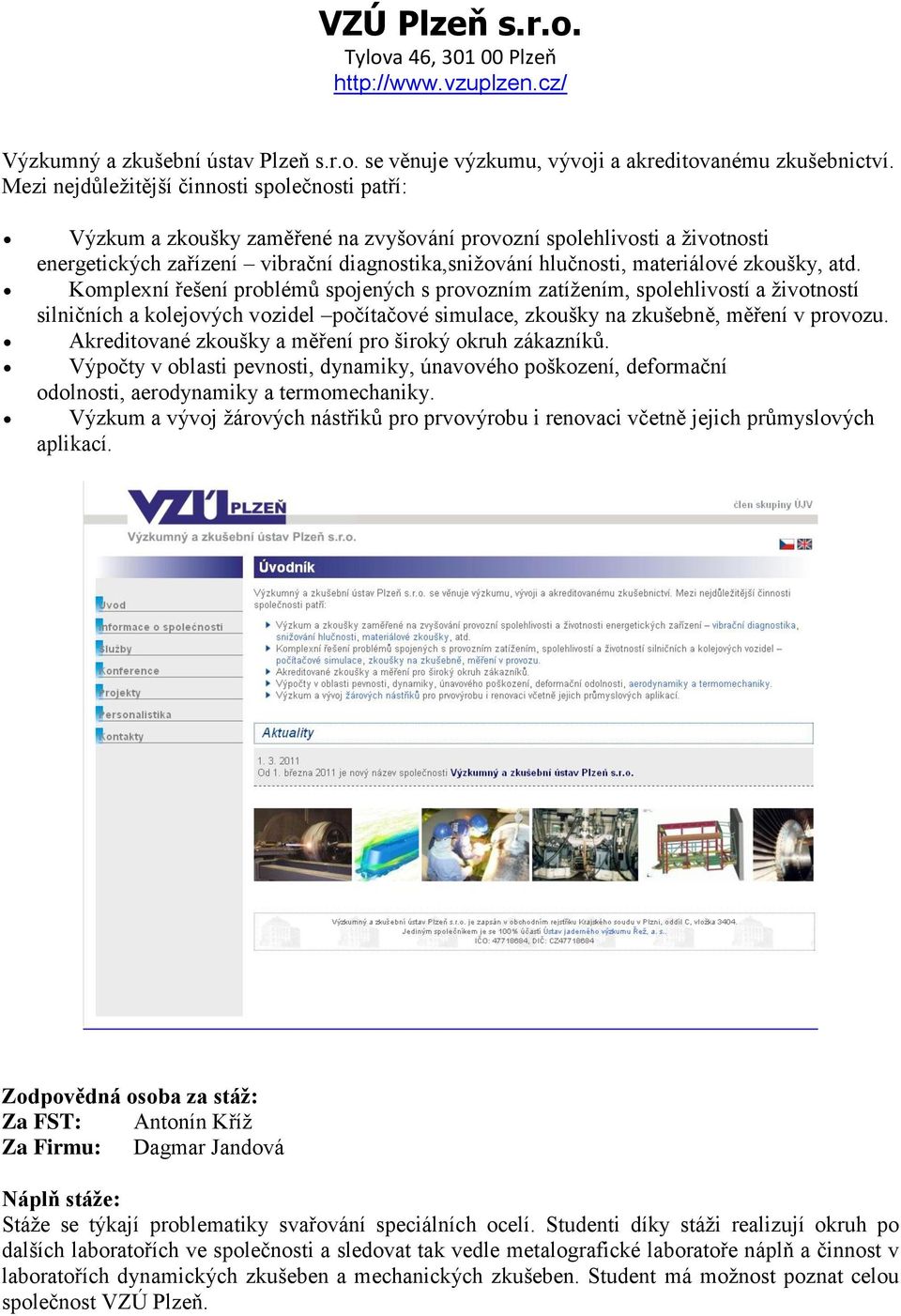 zkoušky, atd. Komplexní řešení problémů spojených s provozním zatížením, spolehlivostí a životností silničních a kolejových vozidel počítačové simulace, zkoušky na zkušebně, měření v provozu.