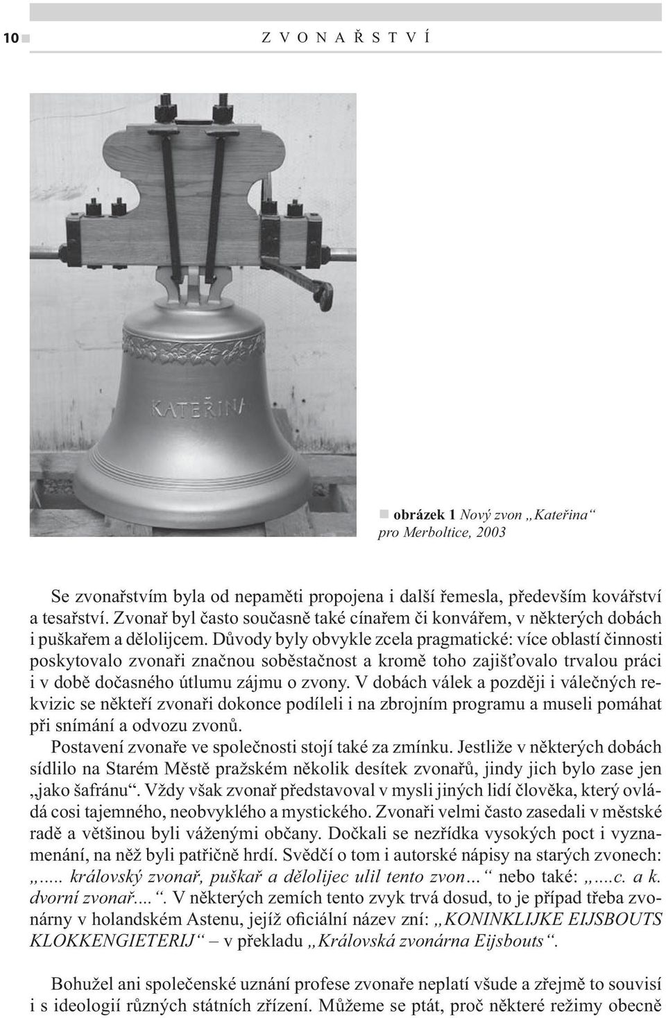 Důvody byly obvykle zcela pragmatické: více oblastí činnosti poskytovalo zvonaři značnou soběstačnost a kromě toho zajišťovalo trvalou práci i v době dočasného útlumu zájmu o zvony.