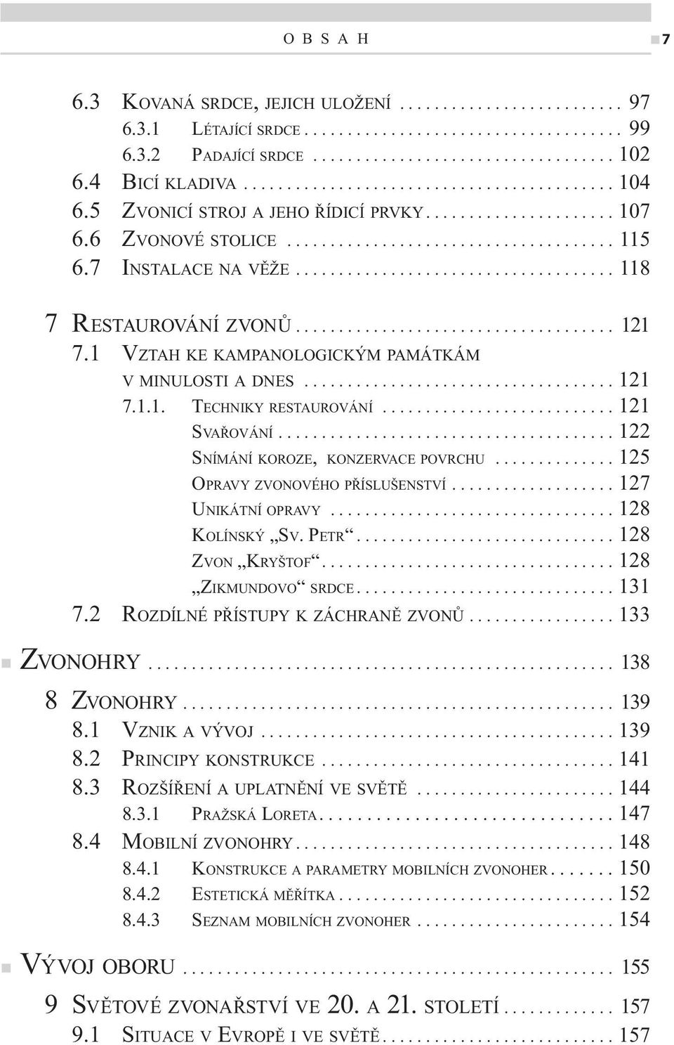 7 INSTALACE NA VĚŽE..................................... 118 7 RESTAUROVÁNÍ ZVONŮ..................................... 121 7.1 VZTAH KE KAMPANOLOGICKÝM PAMÁTKÁM V MINULOSTI A DNES.................................... 121 7.1.1. TECHNIKY RESTAUROVÁNÍ.