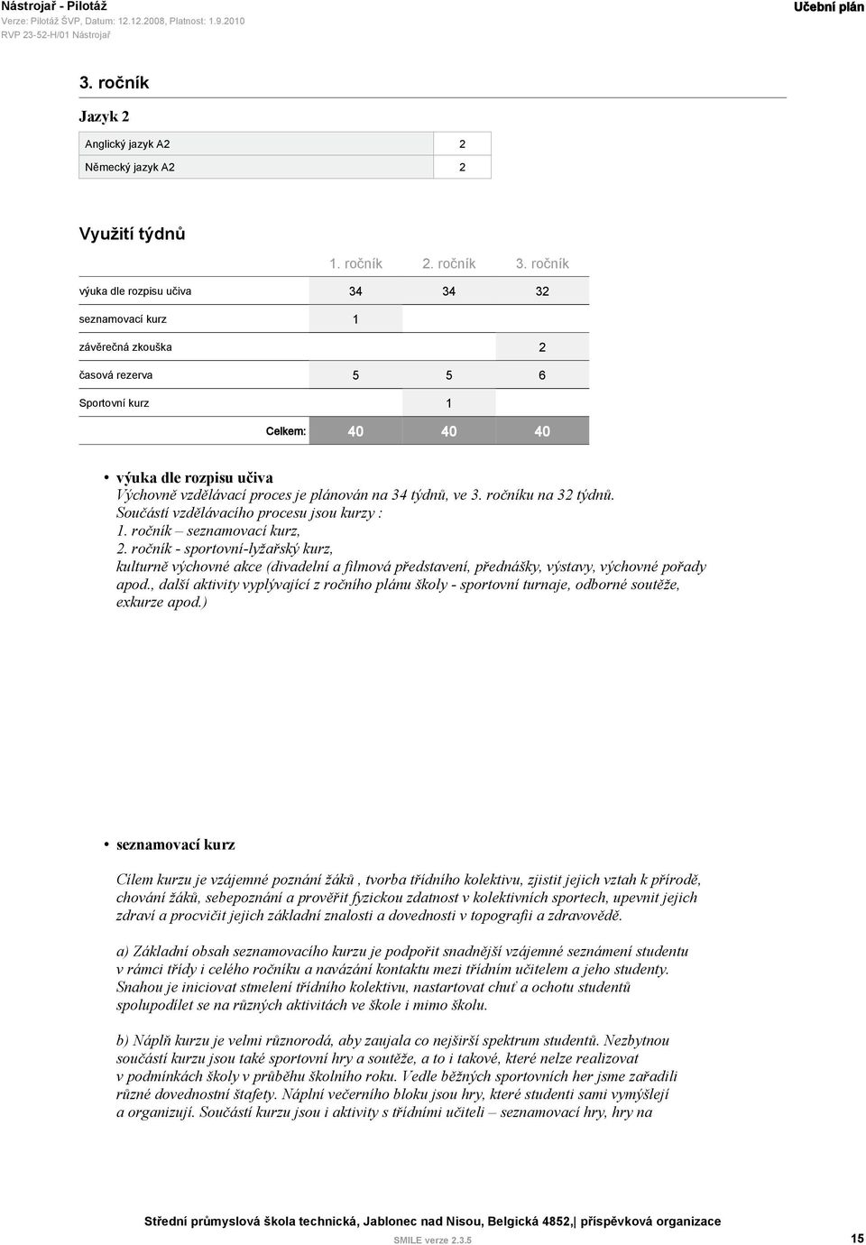 plánován na 34 týdnů, ve 3. ročníku na 32 týdnů. Součástí vzdělávacího procesu jsou kurzy : 1. ročník seznamovací kurz, 2.