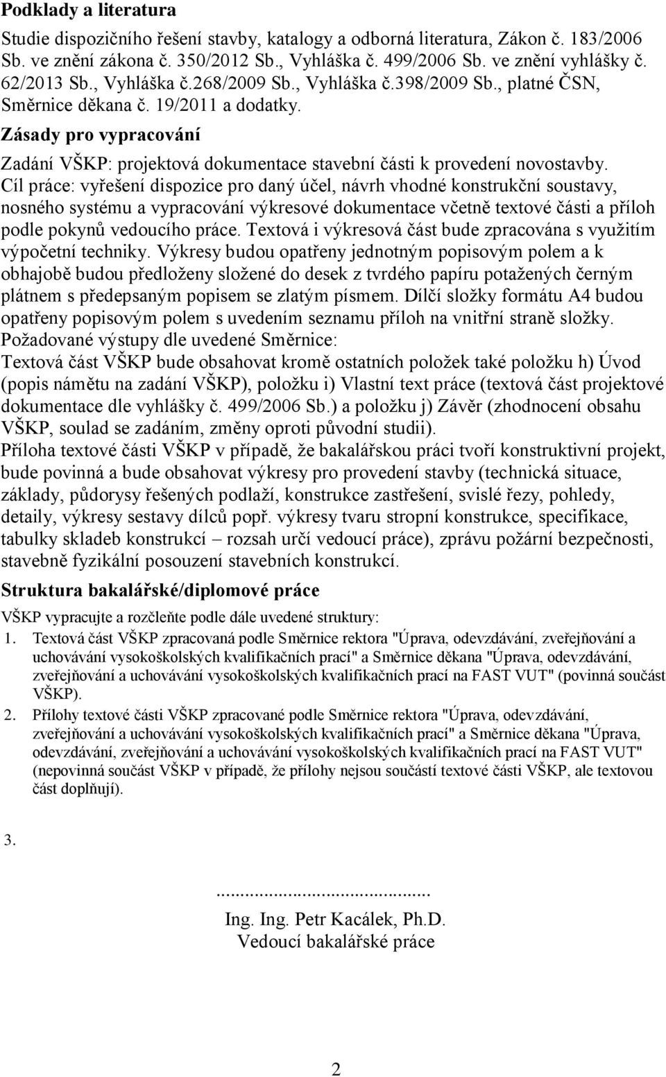 Cíl práce: vyřešení dispozice pro daný účel, návrh vhodné konstrukční soustavy, nosného systému a vypracování výkresové dokumentace včetně textové části a příloh podle pokynů vedoucího práce.