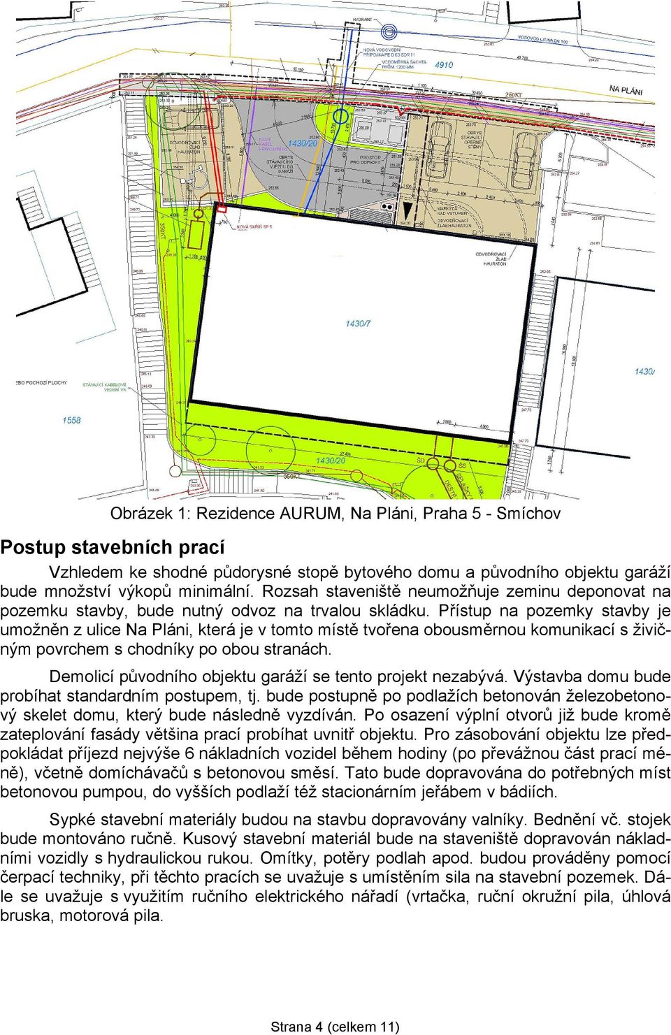 Přístup na pozemky stavby je umožněn z ulice Na Pláni, která je v tomto místě tvořena obousměrnou komunikací s živičným povrchem s chodníky po obou stranách.