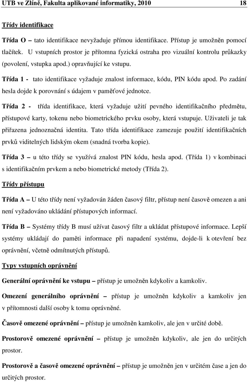 Třída 1 - tato identifikace vyžaduje znalost informace, kódu, PIN kódu apod. Po zadání hesla dojde k porovnání s údajem v paměťové jednotce.