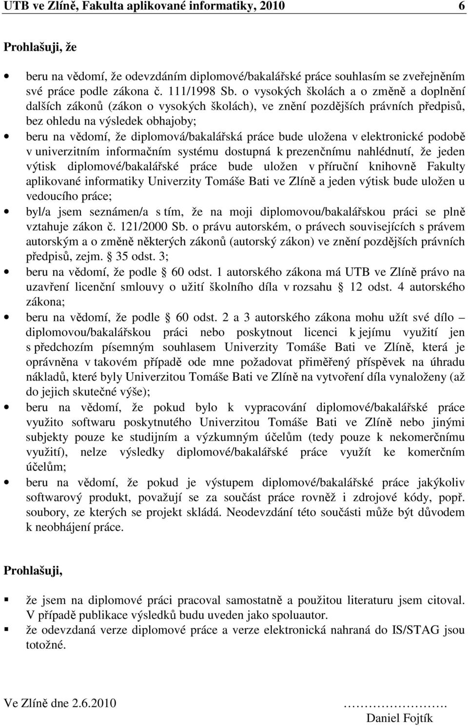 práce bude uložena v elektronické podobě v univerzitním informačním systému dostupná k prezenčnímu nahlédnutí, že jeden výtisk diplomové/bakalářské práce bude uložen v příruční knihovně Fakulty