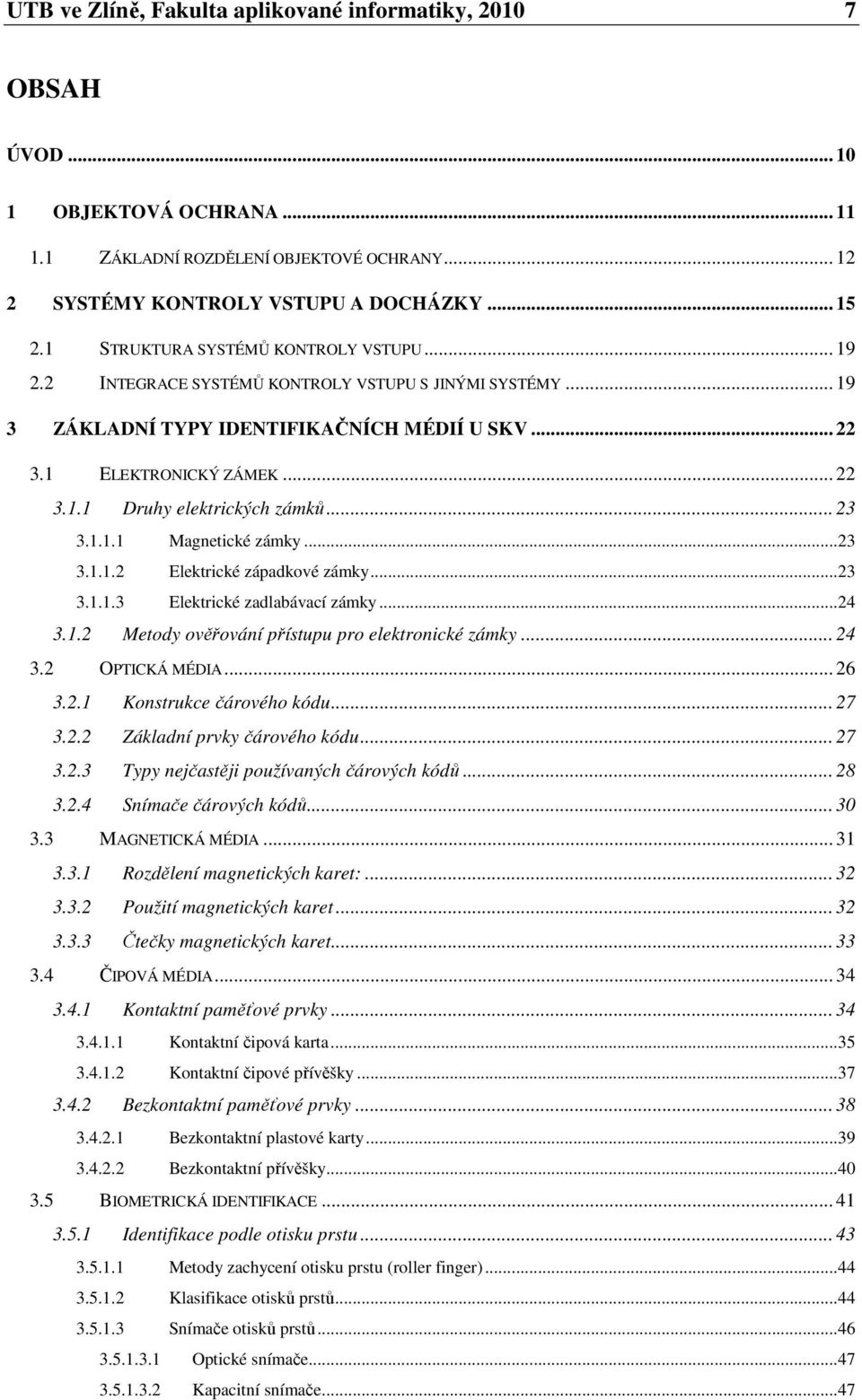 .. 23 3.1.1.1 Magnetické zámky...23 3.1.1.2 Elektrické západkové zámky...23 3.1.1.3 Elektrické zadlabávací zámky...24 3.1.2 Metody ověřování přístupu pro elektronické zámky... 24 3.2 OPTICKÁ MÉDIA.