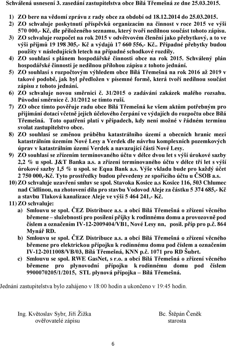 2) ZO schvaluje poskytnutí příspěvků organizacím na činnost v roce 2015 ve výši 570 000,- Kč, dle přiloženého seznamu, který tvoří nedílnou součást tohoto zápisu.