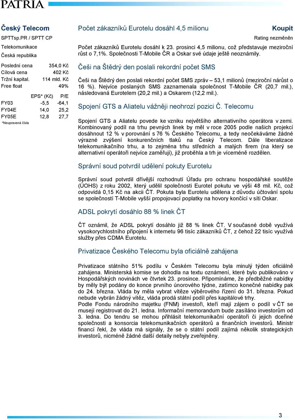 Kč Free float 49% FY03-5,5-64,1 FY04E 14,0 25,2 FY05E 12,8 27,7 Češi na Štědrý den poslali rekordní počet SMS Češi na Štědrý den poslali rekordní počet SMS zpráv 53,1 milionů (meziroční nárůst o 16