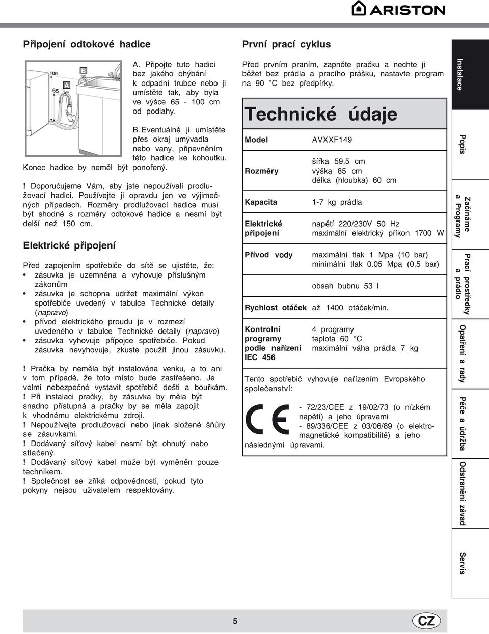 Rozměry prodlužovací hadice musí být shodné s rozměry odtokové hadice a nesmí být delší než 150 cm.