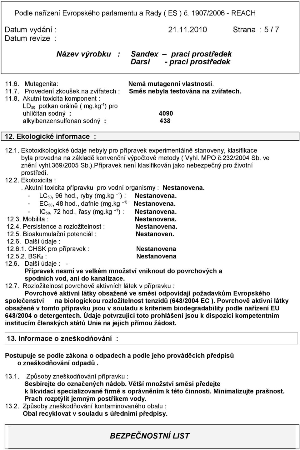 MPO č.232/2004 Sb. ve znění vyhl.369/2005 Sb.).Přípravek není klasifikován jako nebezpečný pro životní prostředí. 12.2. Ekotoxicita :. Akutní toxicita přípravku pro vodní organismy : Nestanovena.