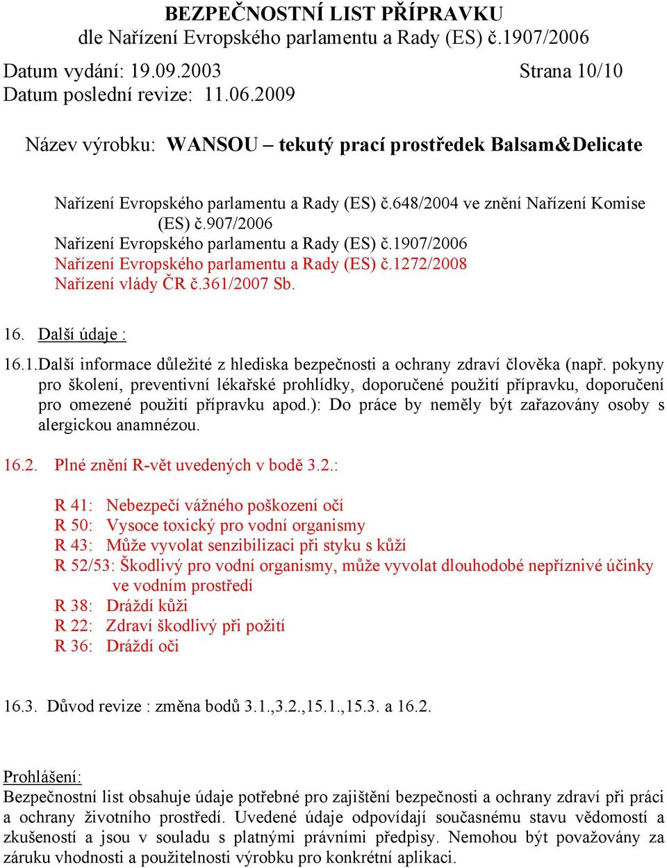 pokyny pro školení, preventivní lékařské prohlídky, doporučené použití přípravku, doporučení pro omezené použití přípravku apod.): Do práce by neměly být zařazovány osoby s alergickou anamnézou. 16.2.