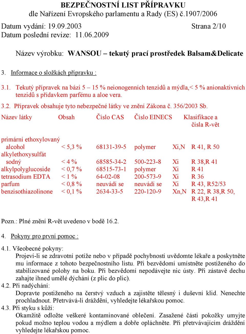 Název látky Obsah Číslo CAS Číslo EINECS Klasifikace a čísla R-vět primární ethoxylovaný alcohol < 5,3 % 68131-39-5 polymer Xi,N R 41, R 50 alkylethoxysulfát sodný < 4 % 68585-34-2 500-223-8 Xi R