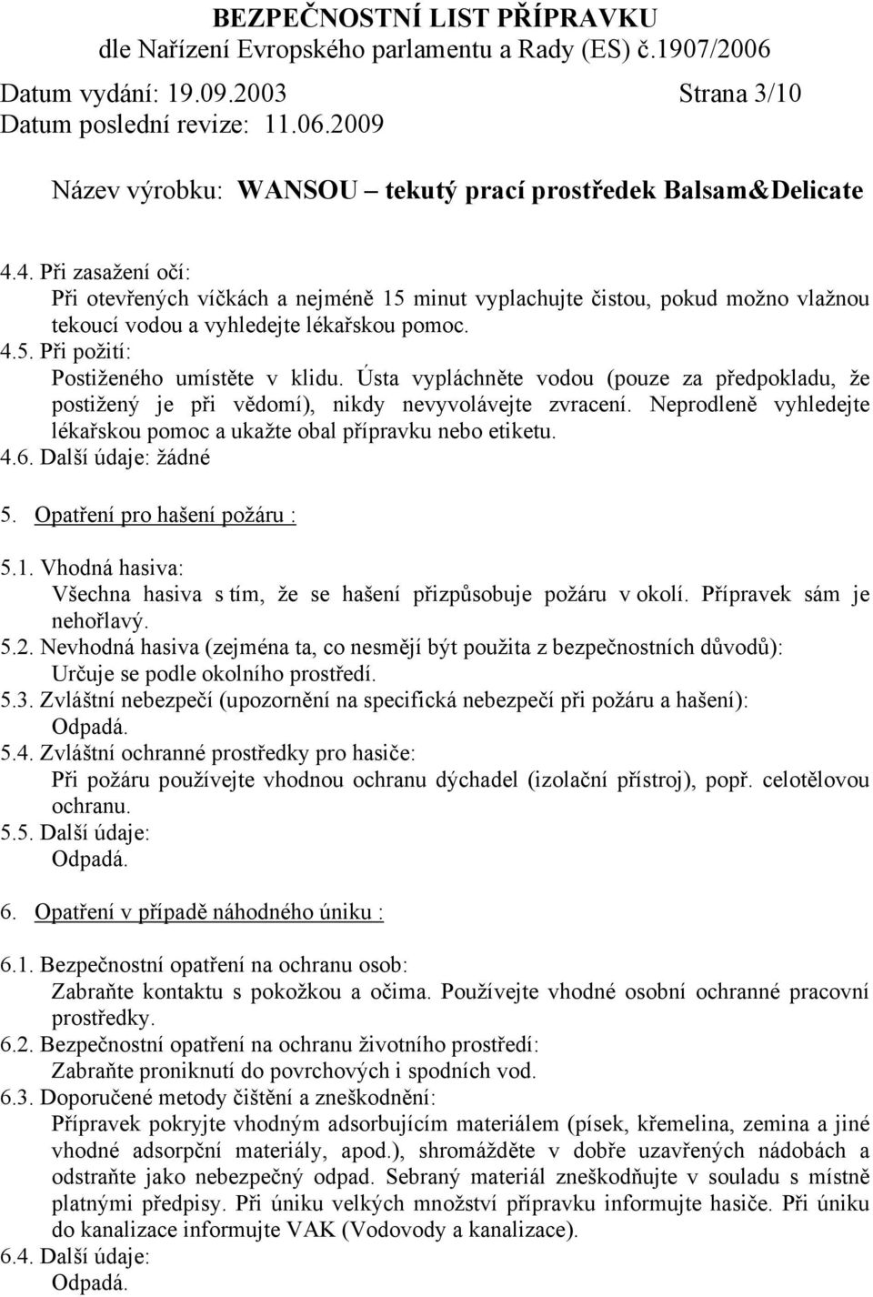 Další údaje: žádné 5. Opatření pro hašení požáru : 5.1. Vhodná hasiva: Všechna hasiva s tím, že se hašení přizpůsobuje požáru v okolí. Přípravek sám je nehořlavý. 5.2.