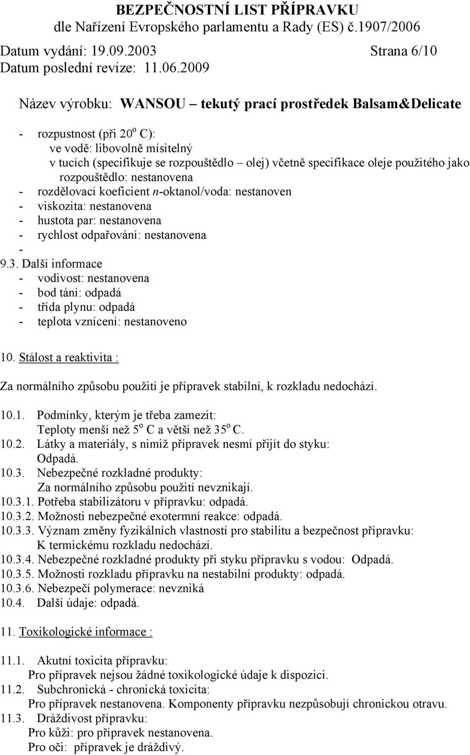 koeficient n-oktanol/voda: nestanoven - viskozita: nestanovena - hustota par: nestanovena - rychlost odpařování: nestanovena - 9.3.