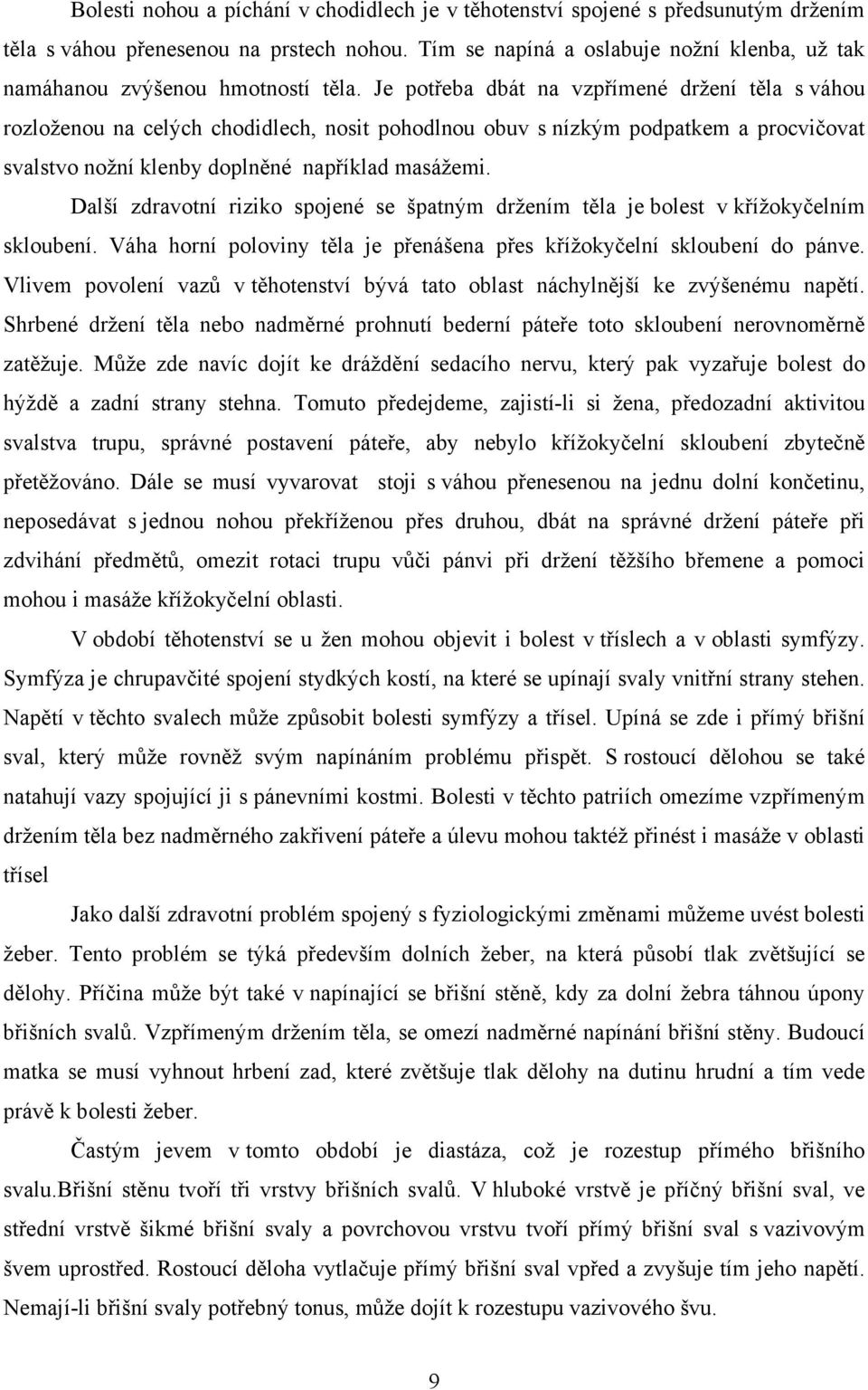 Je potřeba dbát na vzpřímené držení těla s váhou rozloženou na celých chodidlech, nosit pohodlnou obuv s nízkým podpatkem a procvičovat svalstvo nožní klenby doplněné například masážemi.