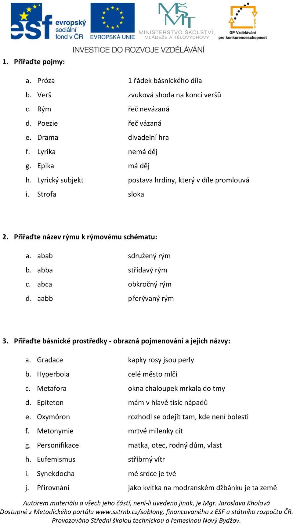 aabb přerývaný rým 3. Přiřaďte básnické prostředky - obrazná pojmenování a jejich názvy: a. Gradace kapky rosy jsou perly b. Hyperbola celé město mlčí c. Metafora okna chaloupek mrkala do tmy d.