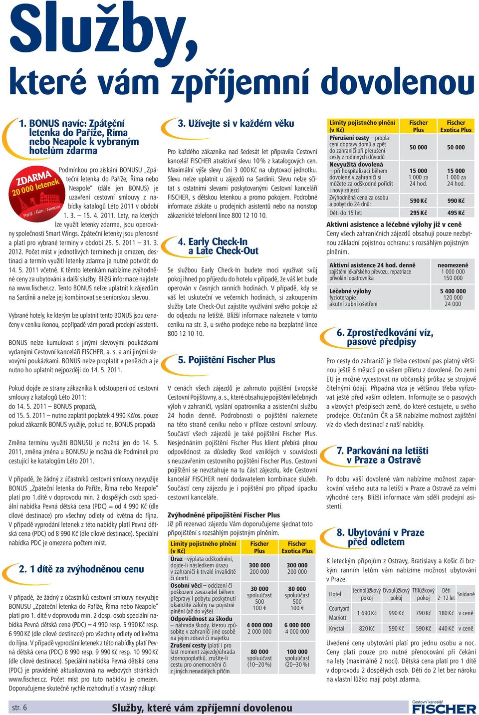 smlouvy z na- bídky katalogů Léto 2011 v období 1. 3. 15. 4. 2011. Lety, na kterých lze využít letenky zdarma, jsou operová- ny společností Smart Wings.