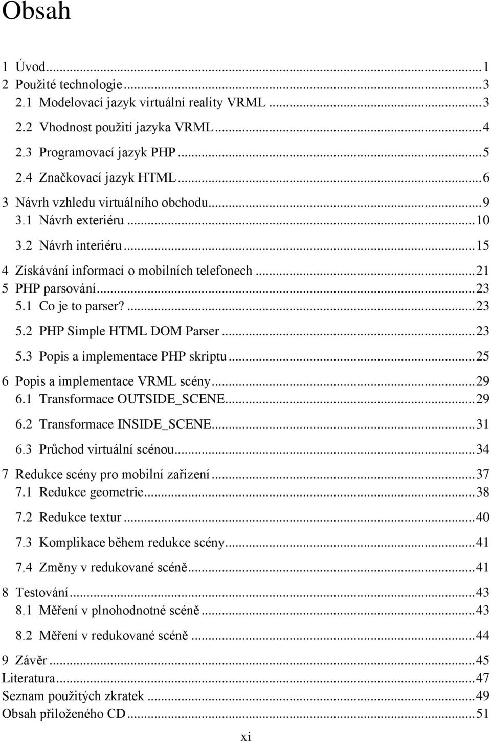 1 Co je to parser?... 23 5.2 PHP Simple HTML DOM Parser... 23 5.3 Popis a implementace PHP skriptu... 25 6 Popis a implementace VRML scény... 29 6.1 Transformace OUTSIDE_SCENE... 29 6.2 Transformace INSIDE_SCENE.