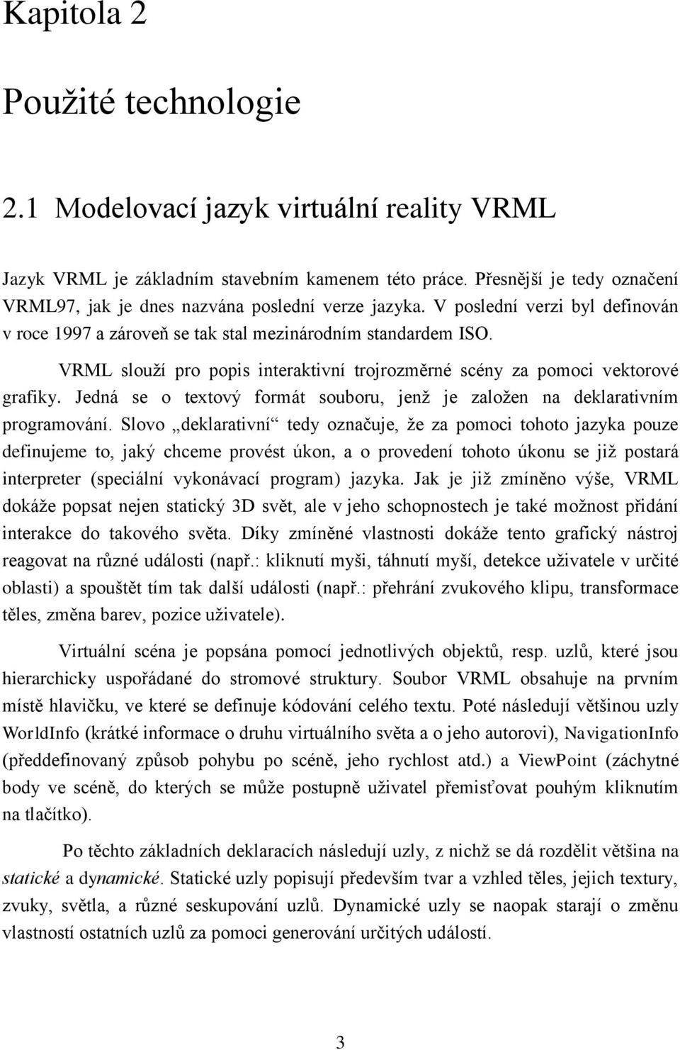 VRML slouží pro popis interaktivní trojrozměrné scény za pomoci vektorové grafiky. Jedná se o textový formát souboru, jenž je založen na deklarativním programování.
