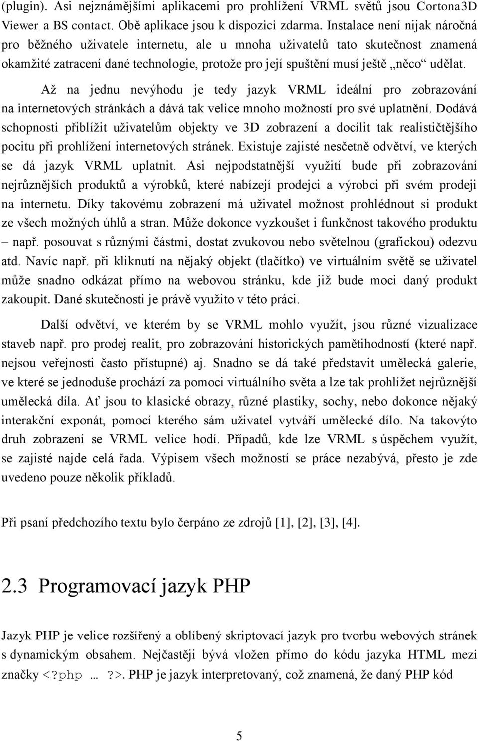 Až na jednu nevýhodu je tedy jazyk VRML ideální pro zobrazování na internetových stránkách a dává tak velice mnoho možností pro své uplatnění.