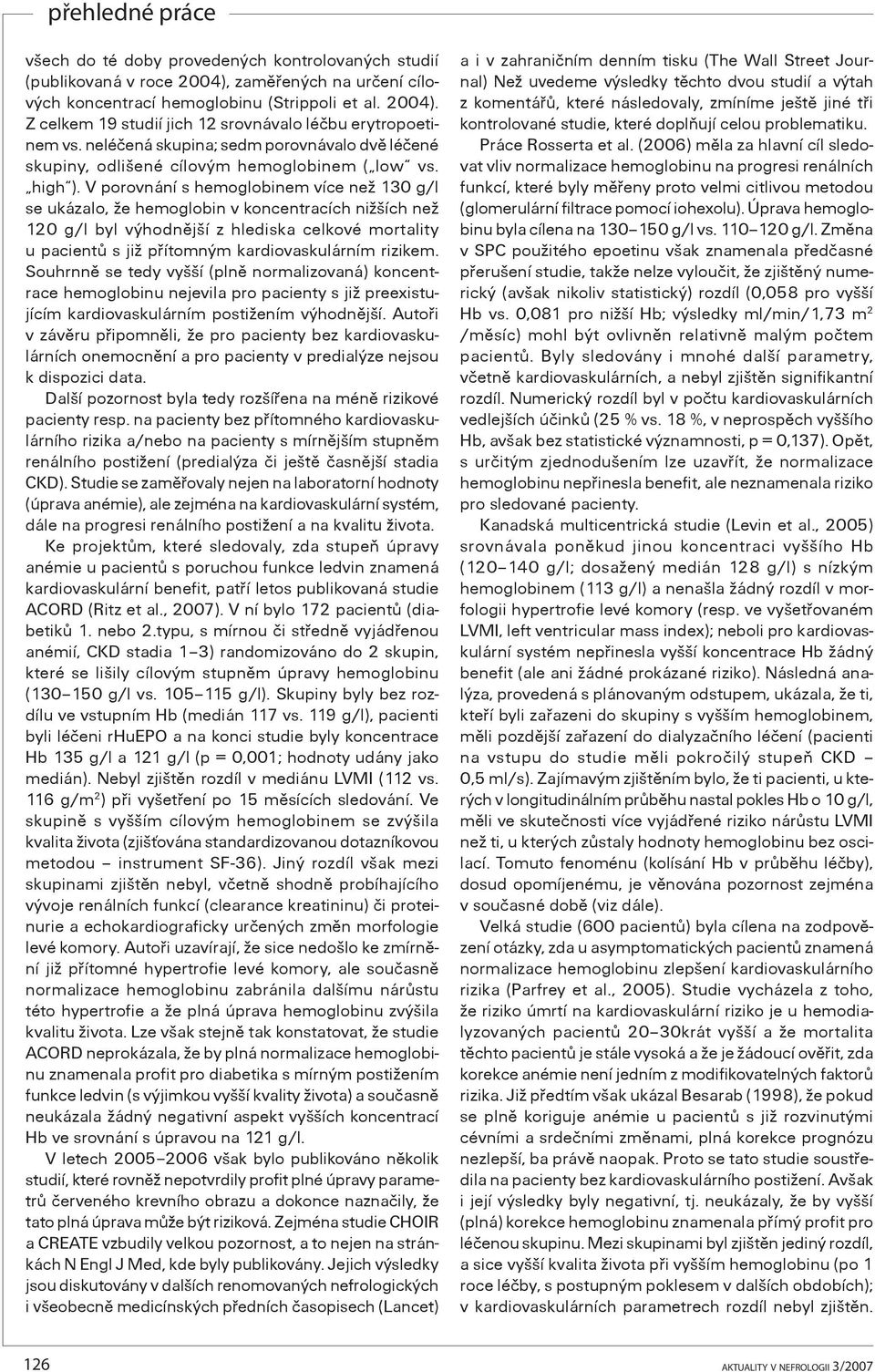 V porovnání s hemoglobinem více než 130 g/l se ukázalo, že hemoglobin v koncentracích nižších než 120 g/l byl výhodnìjší z hlediska celkové mortality u pacientù s již pøítomným kardiovaskulárním