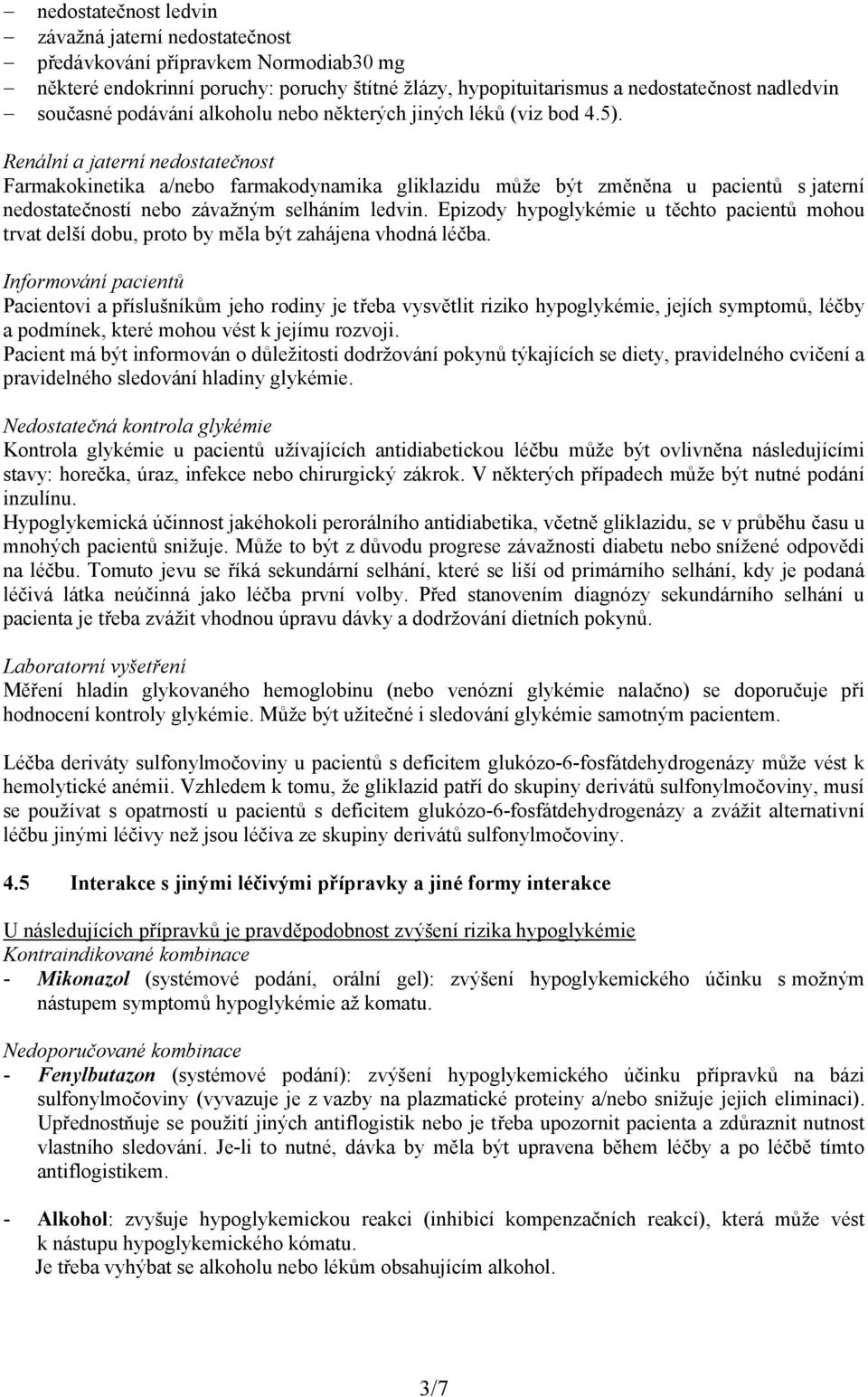 Renální a jaterní nedostatečnost Farmakokinetika a/nebo farmakodynamika gliklazidu může být změněna u pacientů s jaterní nedostatečností nebo závažným selháním ledvin.