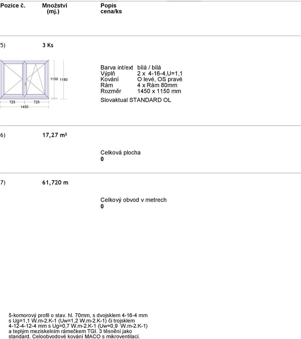 70mm, s dvojsklem 4-16-4 mm s Ug=1,1 W.m-2.K-1 (Uw=1,2 W.m-2.K-1) či trojsklem 4-12-4-12-4 mm s Ug=0,7 W.