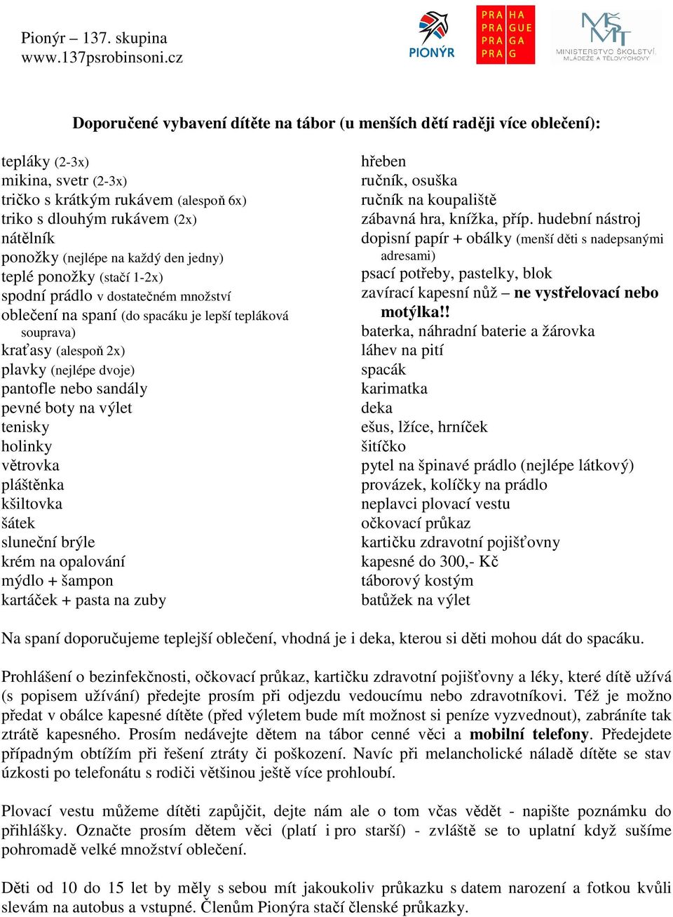 pantofle nebo sandály pevné boty na výlet tenisky holinky větrovka pláštěnka kšiltovka šátek sluneční brýle krém na opalování mýdlo + šampon kartáček + pasta na zuby hřeben ručník, osuška ručník na