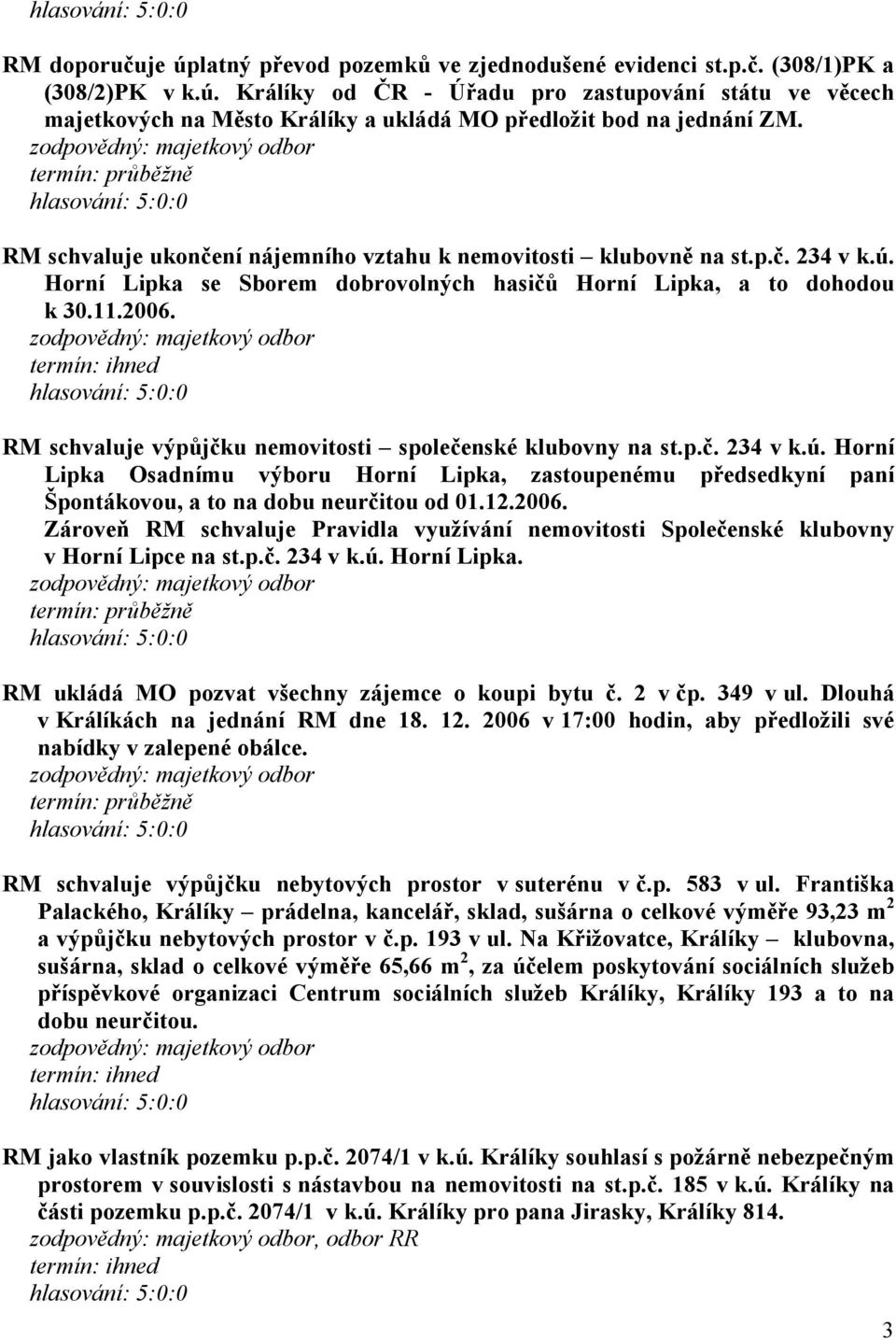 RM schvaluje výpůjčku nemovitosti společenské klubovny na st.p.č. 234 v k.ú. Horní Lipka Osadnímu výboru Horní Lipka, zastoupenému předsedkyní paní Špontákovou, a to na dobu neurčitou od 01.12.2006.