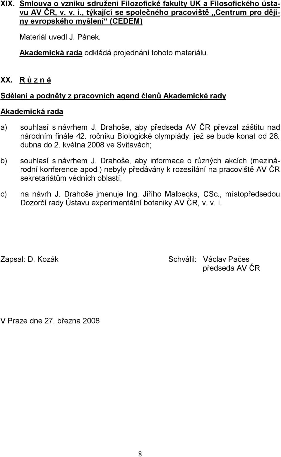Drahoše, aby předseda AV ČR převzal záštitu nad národním finále 42. ročníku Biologické olympiády, jež se bude konat od 28. dubna do 2. května 2008 ve Svitavách; b) souhlasí s návrhem J.