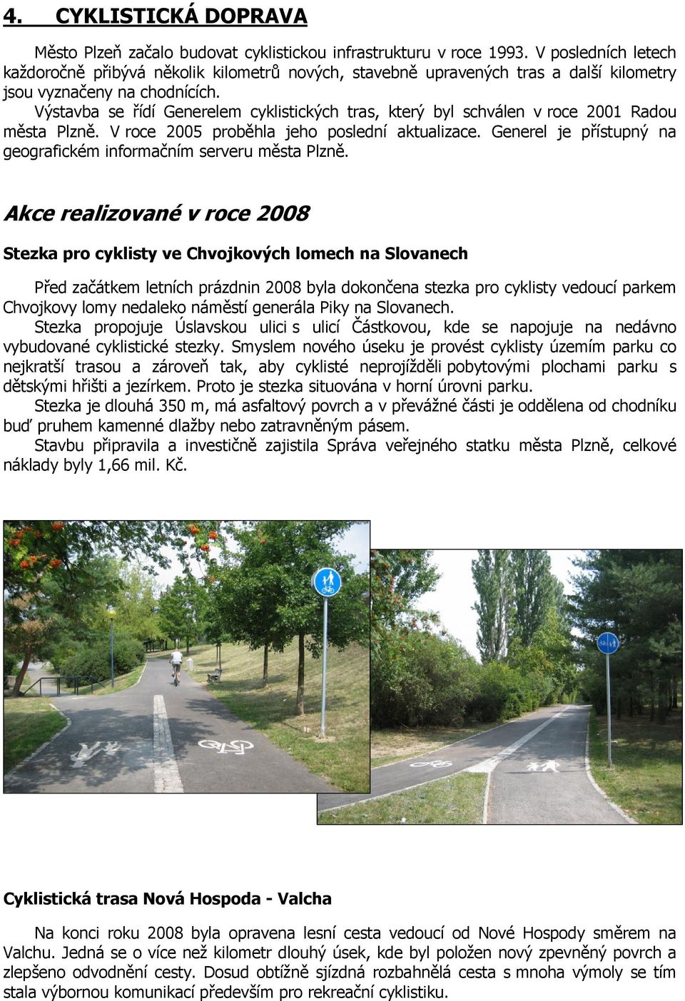 Výstavba se řídí Generelem cyklistických tras, který byl schválen v roce 2001 Radou města Plzně. V roce 2005 proběhla jeho poslední aktualizace.