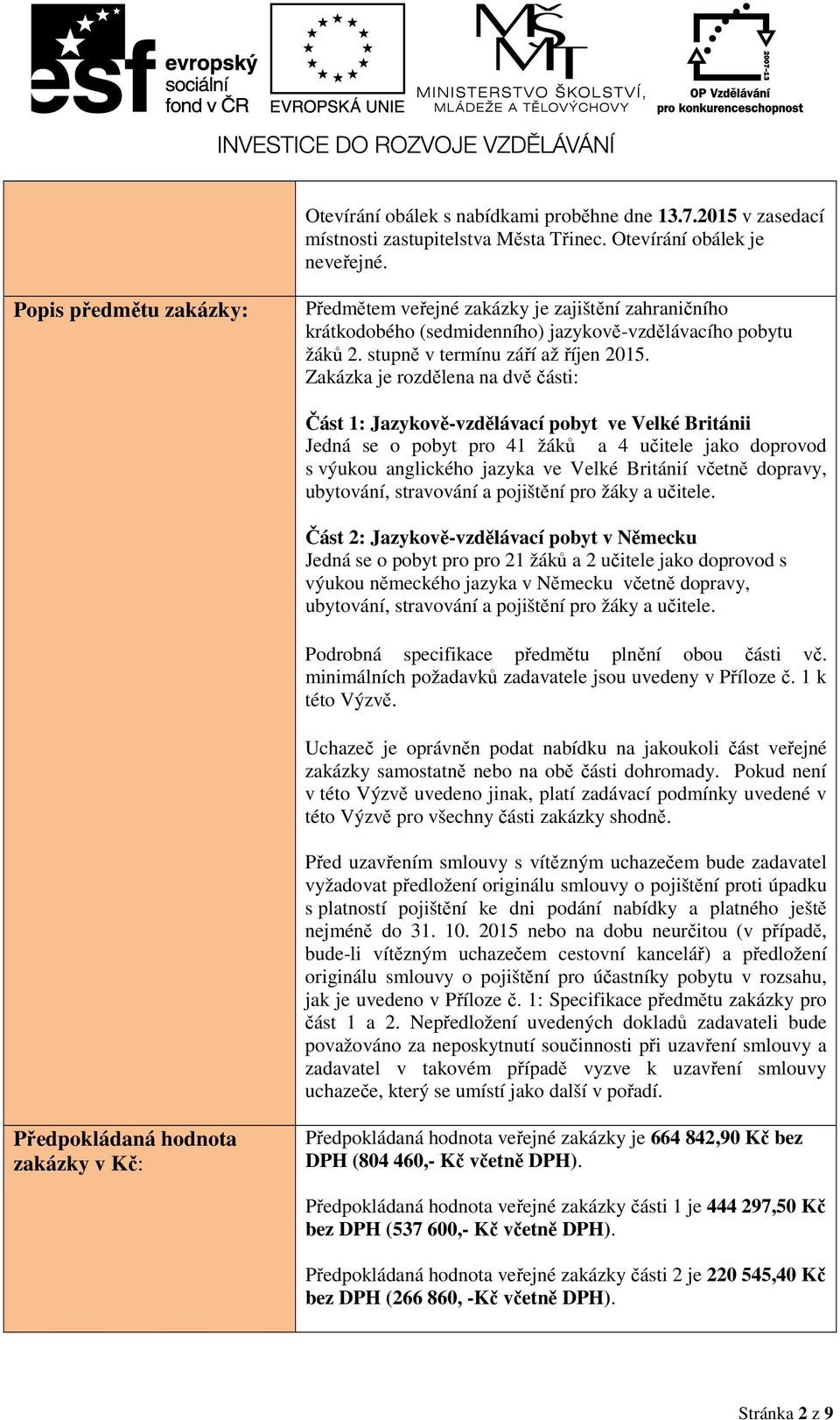 Zakázka je rozdělena na dvě ásti: Část 1: Jazykově-vzdělávací pobyt ve Velké Británii Jedná se o pobyt pro 41 žáků a 4 uitele jako doprovod s výukou anglického jazyka ve Velké Británií vetně dopravy,