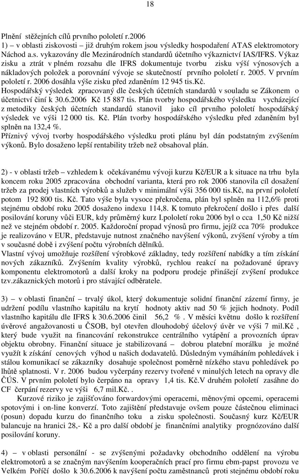 2006 dosáhla výše zisku před zdaněním 12 945 tis.kč. Hospodářský výsledek zpracovaný dle českých účetních standardů v souladu se Zákonem o účetnictví činí k 30.6.2006 Kč 15 887 tis.