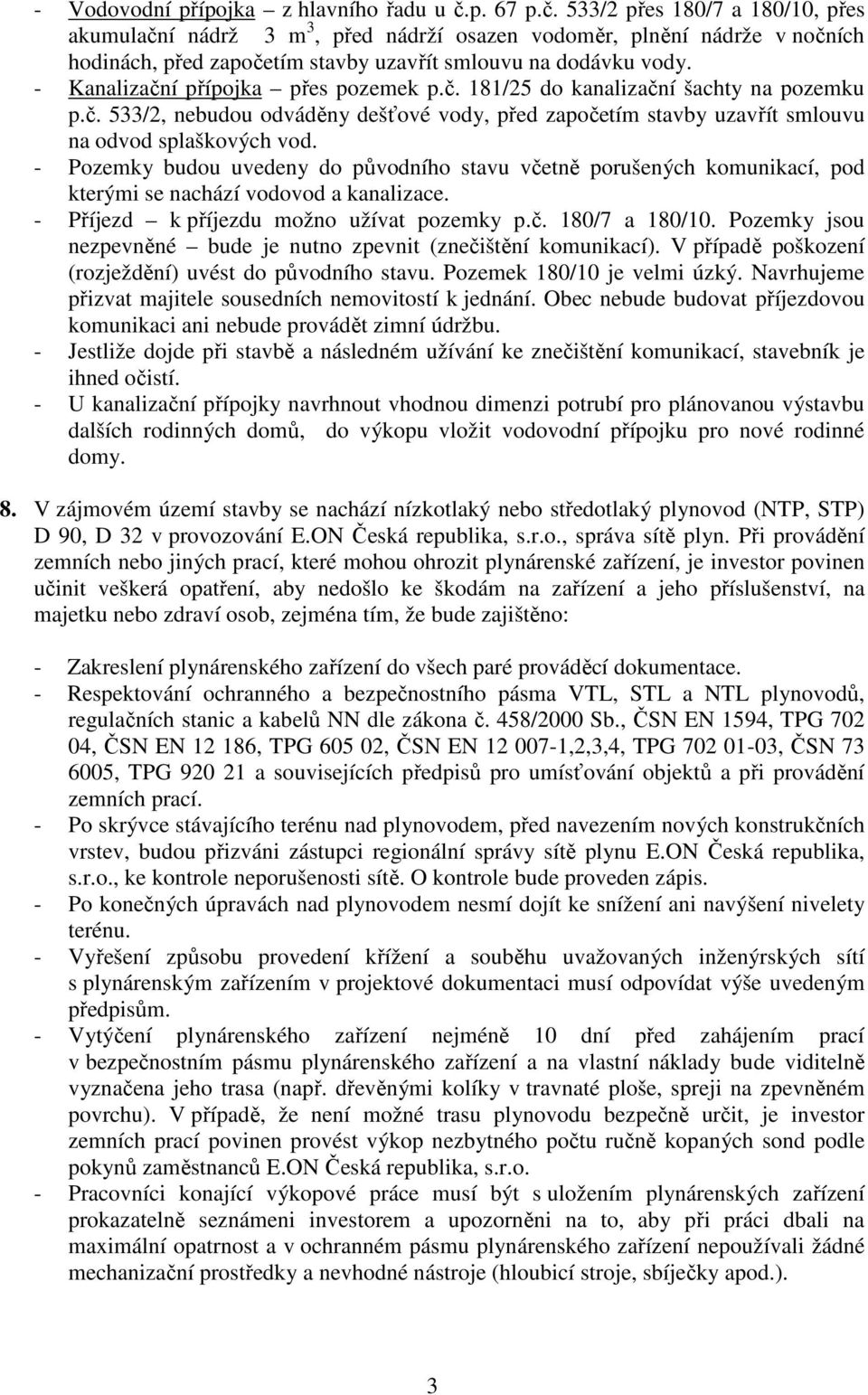 - Kanalizační přípojka přes pozemek p.č. 181/25 do kanalizační šachty na pozemku p.č. 533/2, nebudou odváděny dešťové vody, před započetím stavby uzavřít smlouvu na odvod splaškových vod.