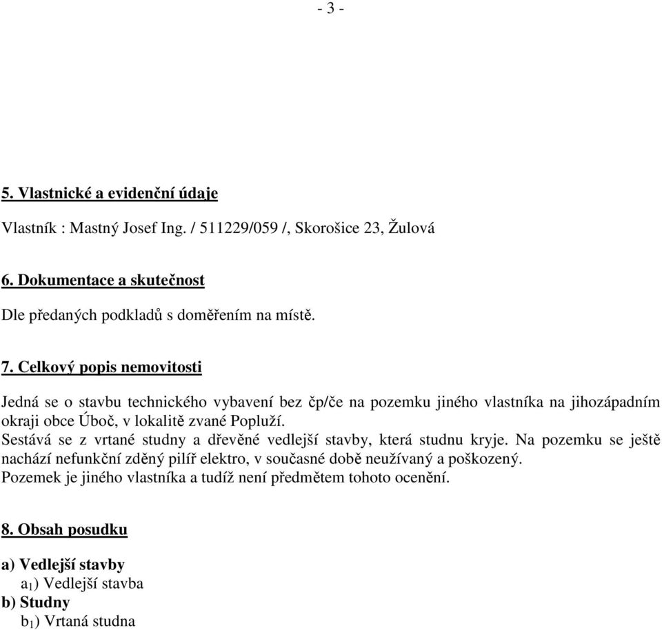 Celkový popis nemovitosti Jedná se o stavbu technického vybavení bez čp/če na pozemku jiného vlastníka na jihozápadním okraji obce Úboč, v lokalitě zvané Popluží.