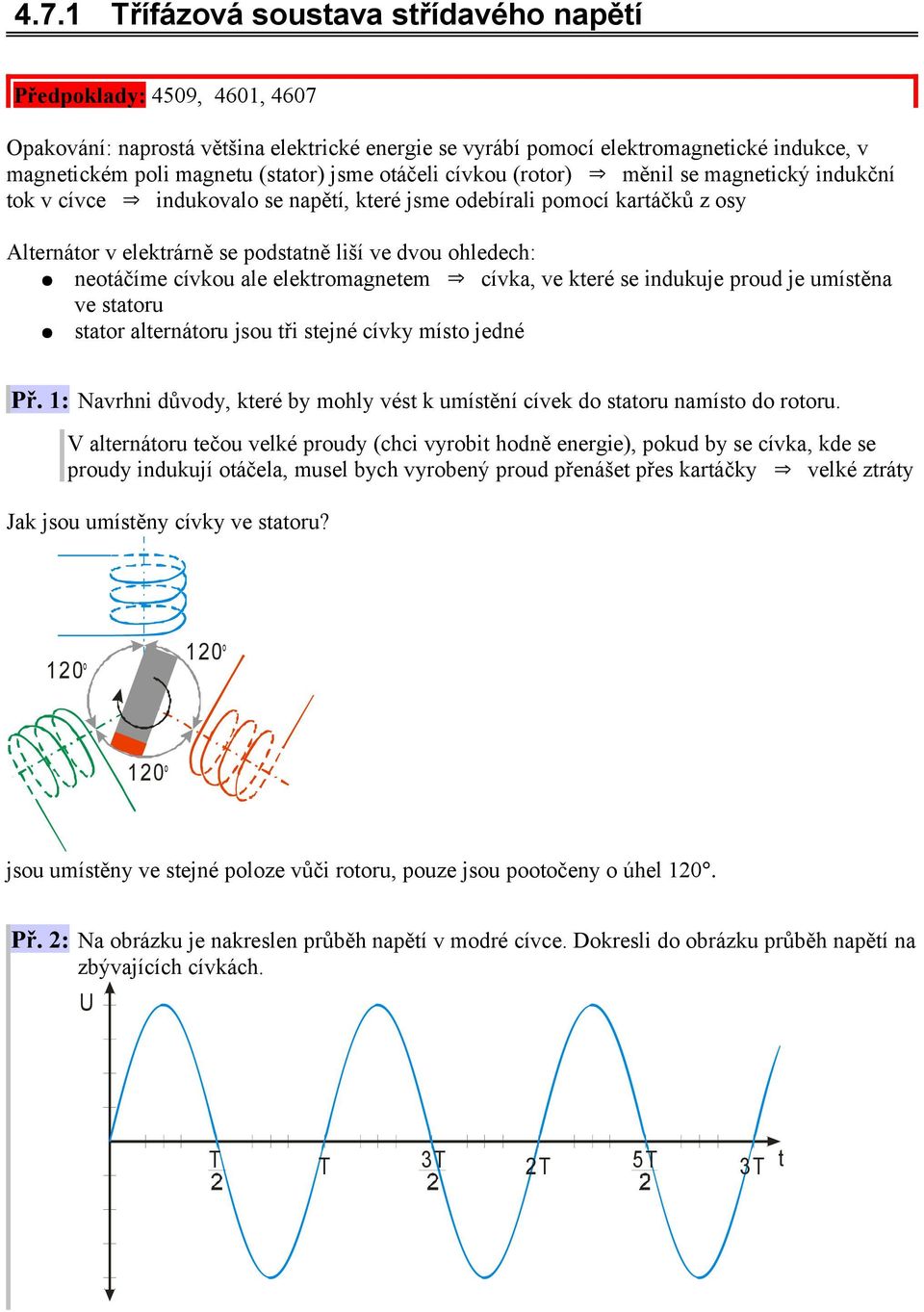 neotáčíme cívkou ale elektromagnetem cívka, ve které se indukuje proud je umístěna ve statoru stator alternátoru jsou tři stejné cívky místo jedné Př.