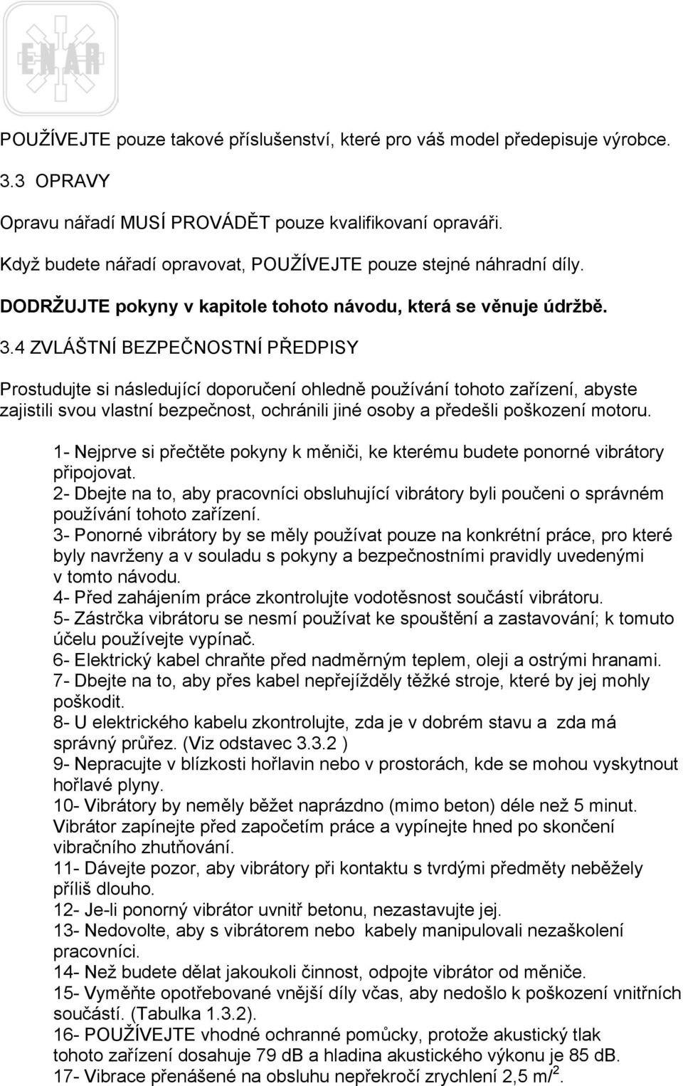 4 ZVLÁŠTNÍ BEZPEČNOSTNÍ PŘEDPISY Prostudujte si následující doporučení ohledně používání tohoto zařízení, abyste zajistili svou vlastní bezpečnost, ochránili jiné osoby a předešli poškození motoru.