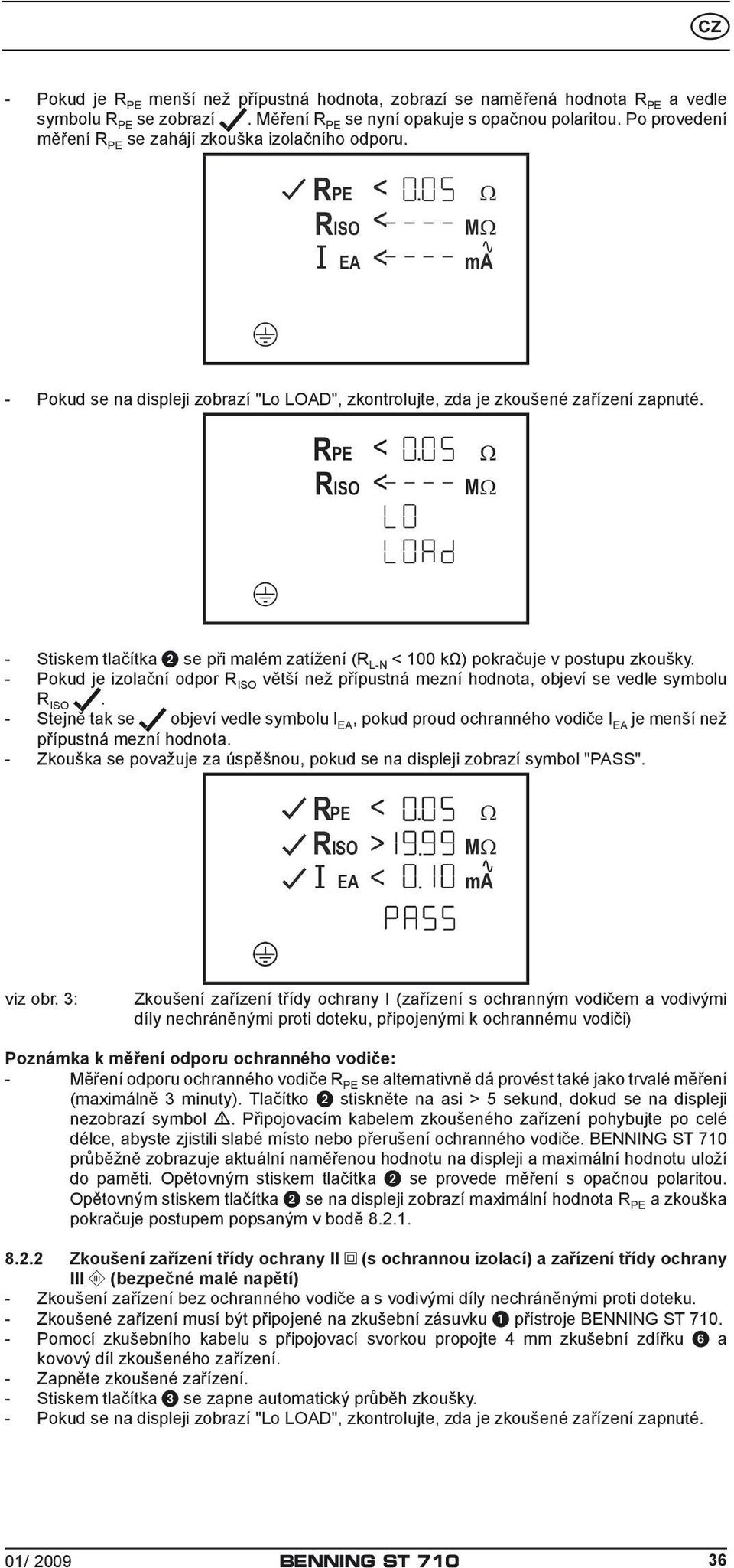 - Pokud je izolační odpor větší než přípustná mezní hodnota, objeví se vedle symbolu. - Stejně tak se objeví vedle symbolu, pokud proud ochranného vodiče je menší než přípustná mezní hodnota.