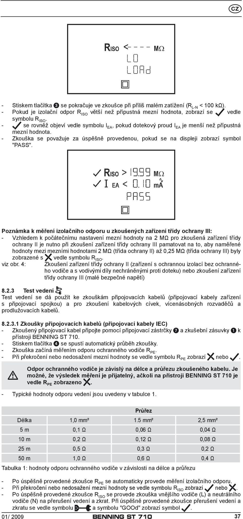 Poznámka k měření izolačního odporu u zkoušených zařízení třídy ochrany III: - Vzhledem k počátečnímu nastavení mezní hodnoty na 2 MΩ pro zkoušená zařízení třídy ochrany II je nutno při zkoušení