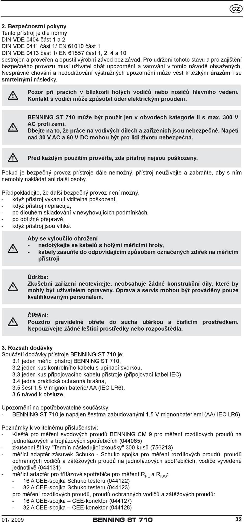 Nesprávné chování a nedodržování výstražných upozornění může vést k těžkým úrazům i se smrtelnými následky. Pozor při pracích v blízkosti holých vodičů nebo nosičů hlavního vedení.