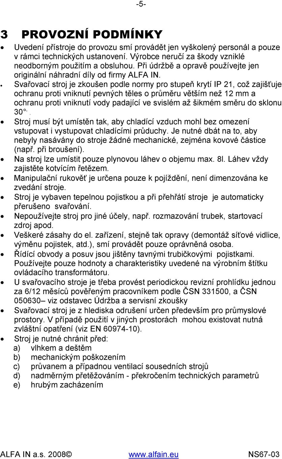 Svařovací stroj je zkoušen podle normy pro stupeň krytí IP 21, což zajišťuje ochranu proti vniknutí pevných těles o průměru větším než 12 mm a ochranu proti vniknutí vody padající ve svislém až