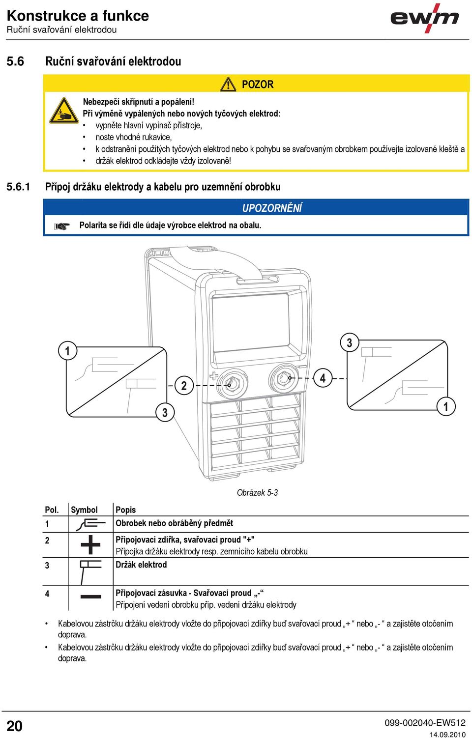 izolované kleště a držák elektrod odkládejte vždy izolovaně! 5.6.1 Přípoj držáku elektrody a kabelu pro uzemnění obrobku Polarita se řídí dle údaje výrobce elektrod na obalu. UPOZORNĚNÍ Pol.
