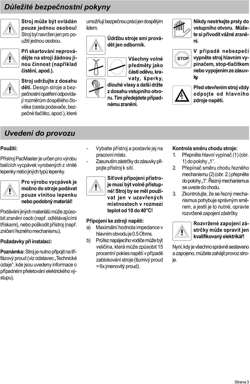 Design stroje a bezpeènostní opatøení odpovídají rozmìrùm dospìlého èlovìka (cesta podavaèe, bezpeèné tlaèítko, apod.), které umožòují bezpeènou práci jen dospìlým lidem.