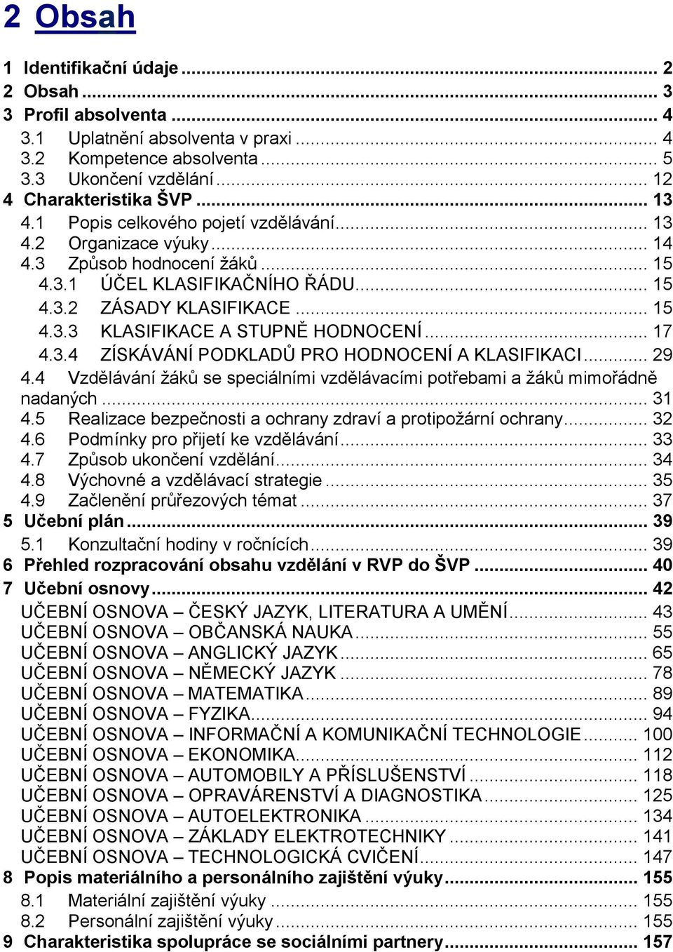 .. 17 4.3.4 ZÍSKÁVÁNÍ PODKLADŮ PRO HODNOCENÍ A KLASIFIKACI... 29 4.4 Vzdělávání žáků se speciálními vzdělávacími potřebami a žáků mimořádně nadaných... 31 4.