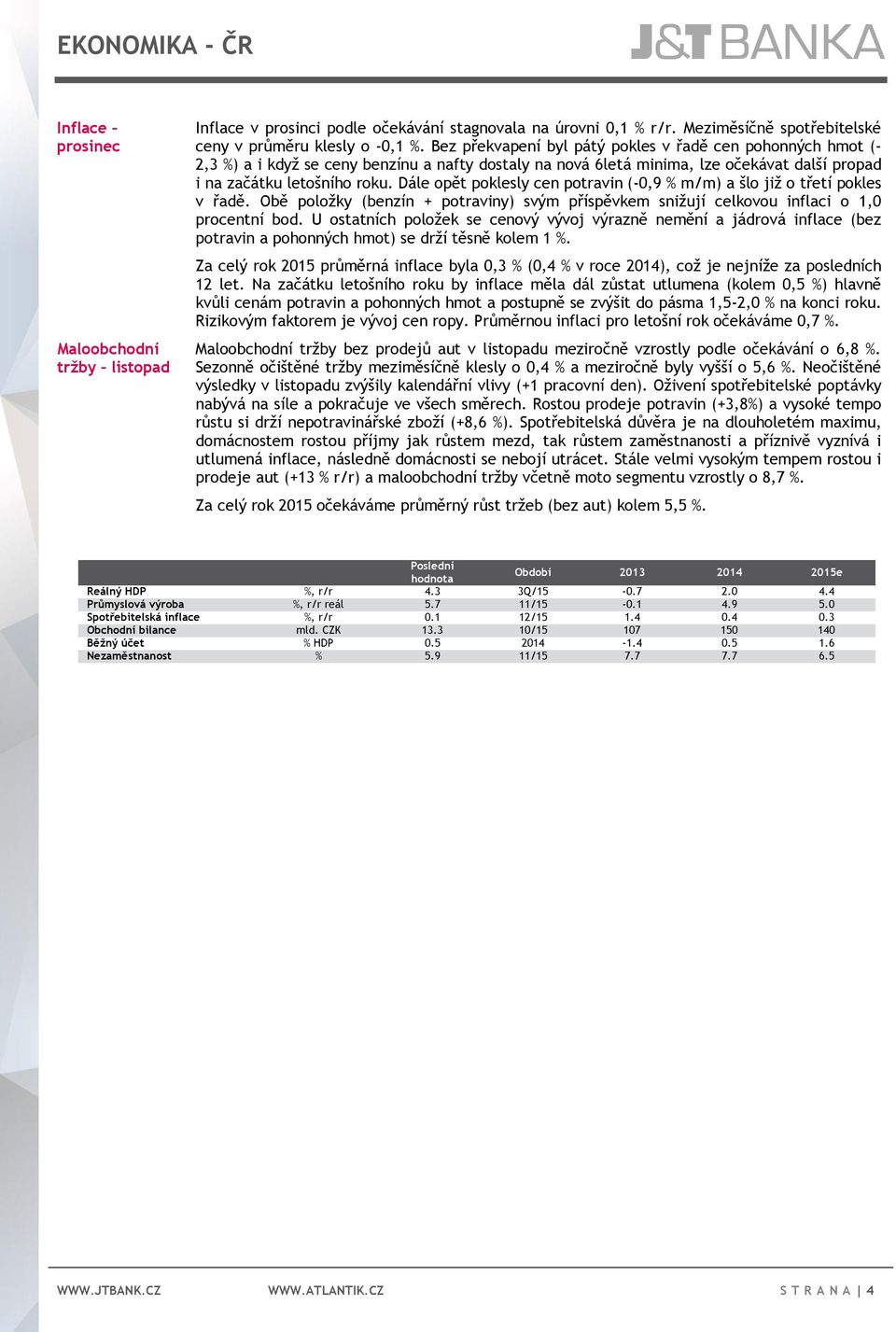 Dále opět poklesly cen potravin (-0,9 % m/m) a šlo již o třetí pokles v řadě. Obě položky (benzín + potraviny) svým příspěvkem snižují celkovou inflaci o 1,0 procentní bod.