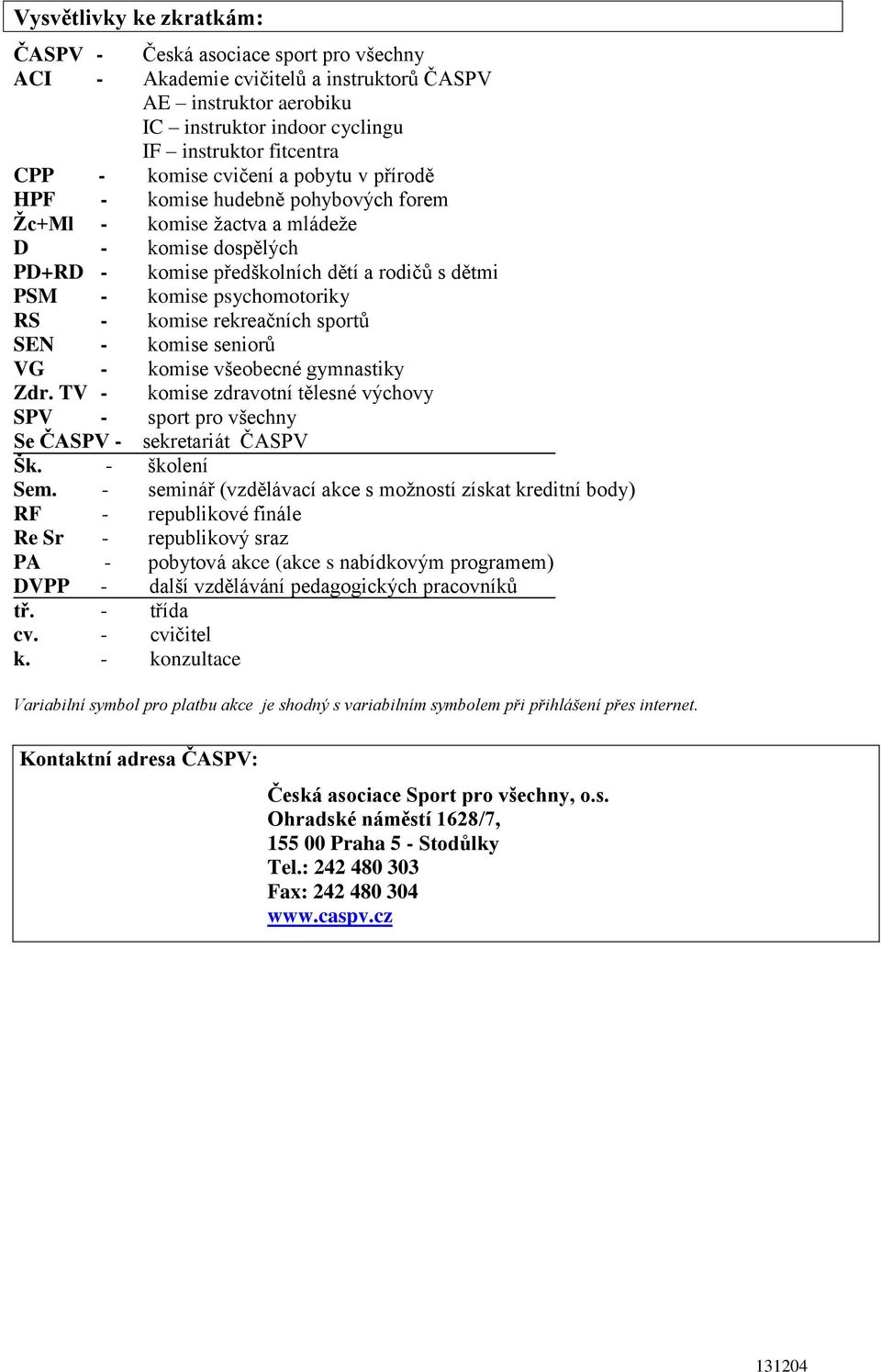 psychomotoriky RS - komise rekreačních sportů SEN - komise seniorů VG - komise všeobecné gymnastiky Zdr. TV - komise zdravotní tělesné výchovy SPV - sport pro všechny Se ČASPV - sekretariát ČASPV Šk.