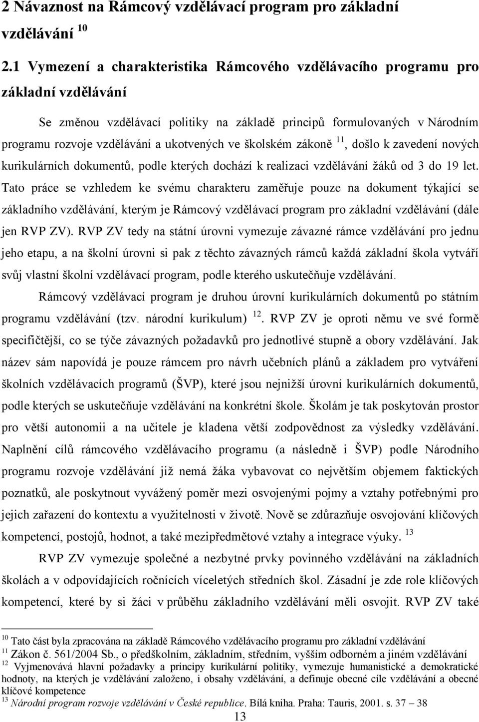 ukotvených ve školském zákoně 11, došlo k zavedení nových kurikulárních dokumentů, podle kterých dochází k realizaci vzdělávání žáků od 3 do 19 let.