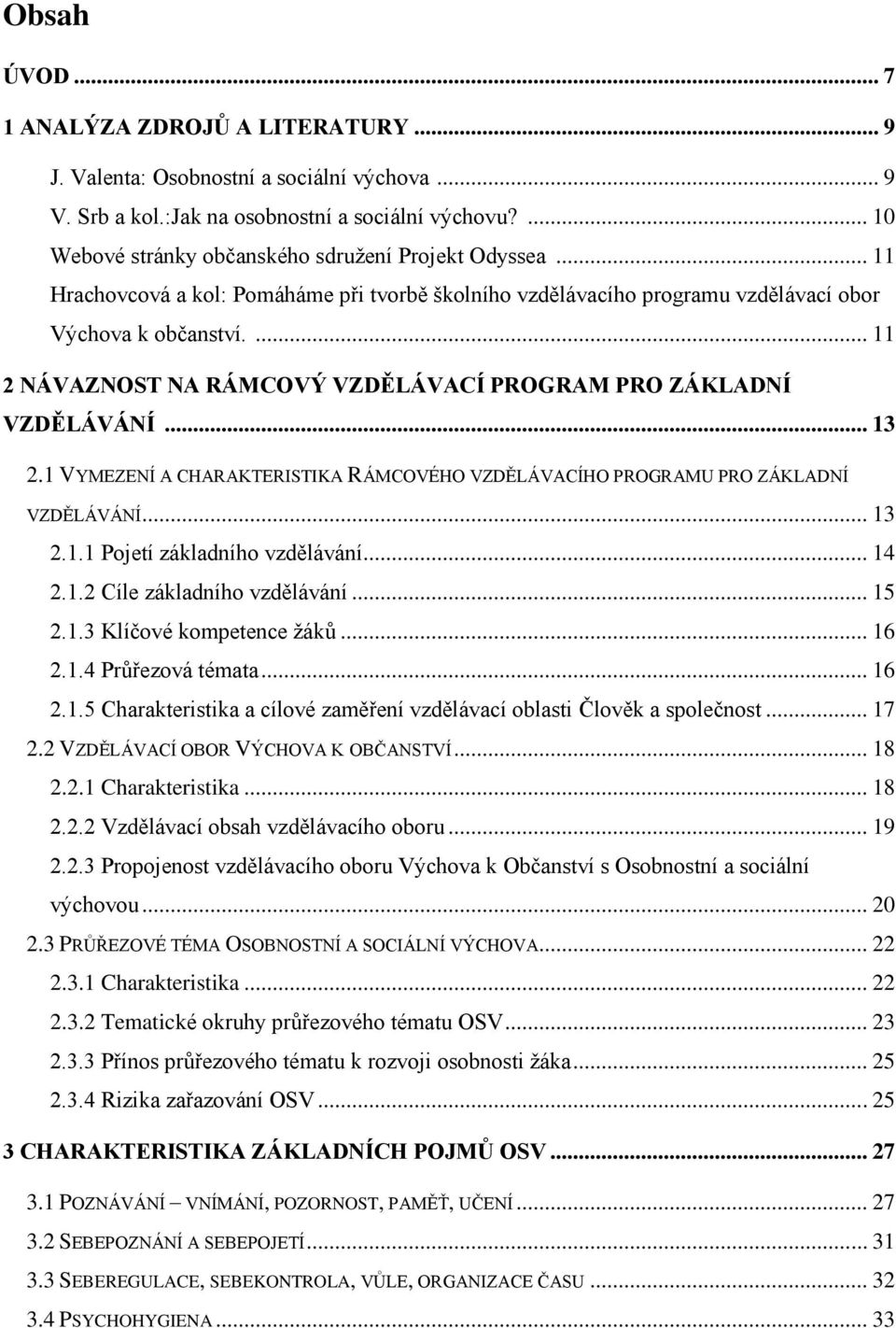 ... 11 2 NÁVAZNOST NA RÁMCOVÝ VZDĚLÁVACÍ PROGRAM PRO ZÁKLADNÍ VZDĚLÁVÁNÍ... 13 2.1 VYMEZENÍ A CHARAKTERISTIKA RÁMCOVÉHO VZDĚLÁVACÍHO PROGRAMU PRO ZÁKLADNÍ VZDĚLÁVÁNÍ... 13 2.1.1 Pojetí základního vzdělávání.