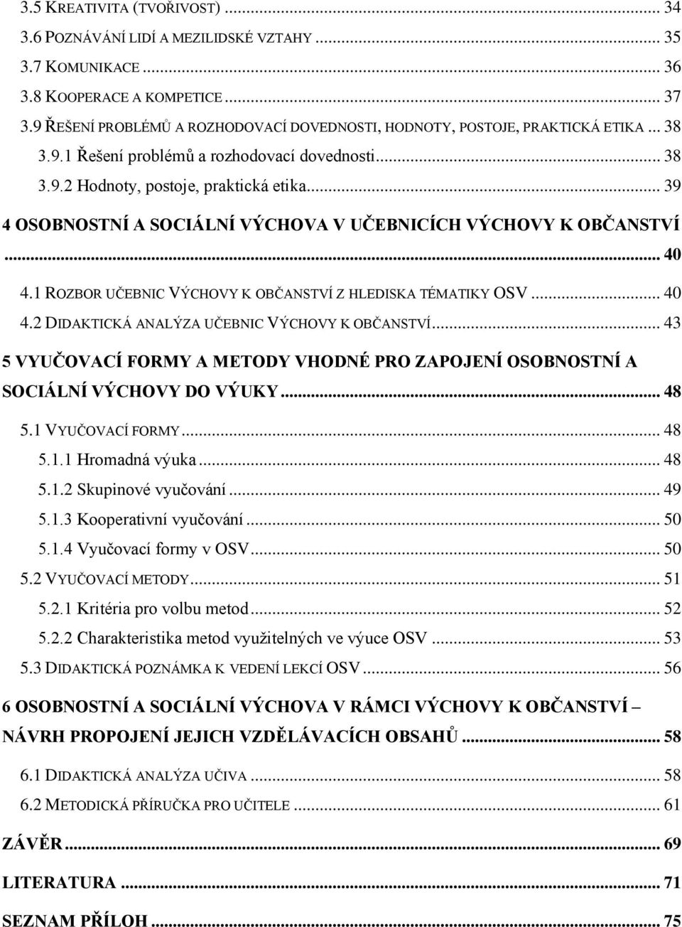 .. 39 4 OSOBNOSTNÍ A SOCIÁLNÍ VÝCHOVA V UČEBNICÍCH VÝCHOVY K OBČANSTVÍ... 40 4.1 ROZBOR UČEBNIC VÝCHOVY K OBČANSTVÍ Z HLEDISKA TÉMATIKY OSV... 40 4.2 DIDAKTICKÁ ANALÝZA UČEBNIC VÝCHOVY K OBČANSTVÍ.