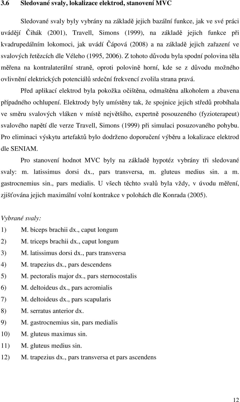 Z tohoto důvodu byla spodní polovina těla měřena na kontralaterální straně, oproti polovině horní, kde se z důvodu možného ovlivnění elektrických potenciálů srdeční frekvencí zvolila strana pravá.